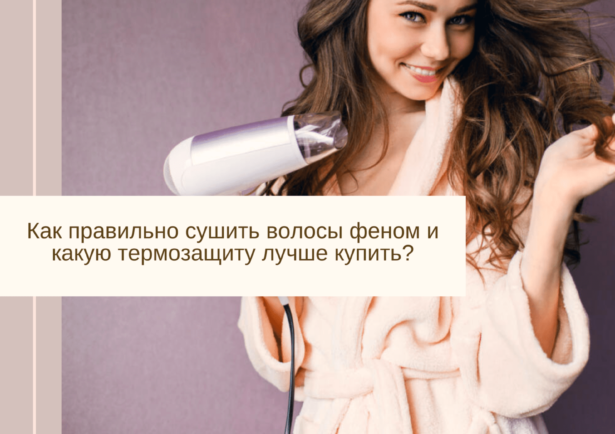 Фото - Как правильно сушить волосы феном и какую термозащиту лучше купить?